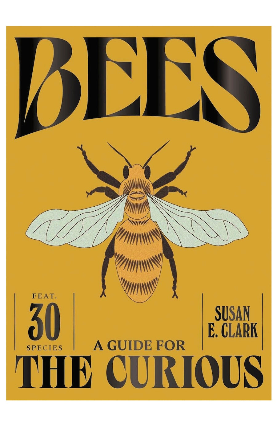 Book cover for 'Bees: A Guide for the Curious' by Susan E. Clark, featuring a large black title, a detailed illustration of a bee, and a mustard yellow background.