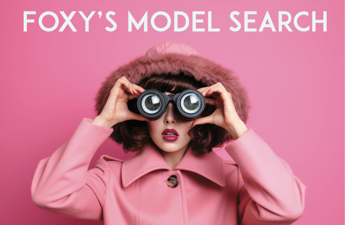 “Join the Foxy’s Model Search: We’re Looking for You!” - Foxy’s